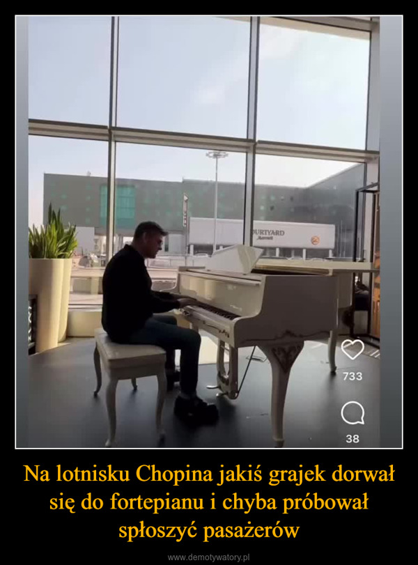 Na lotnisku Chopina jakiś grajek dorwał się do fortepianu i chyba próbował spłoszyć pasażerów –  OURTYARDHamilt733о38LOTNISKOchopinairportirport Oryginalny dźwięDginalny zwie Obserwuj6is AINAWiosna, muzyka i lotnisko! Dziśclideo.com
