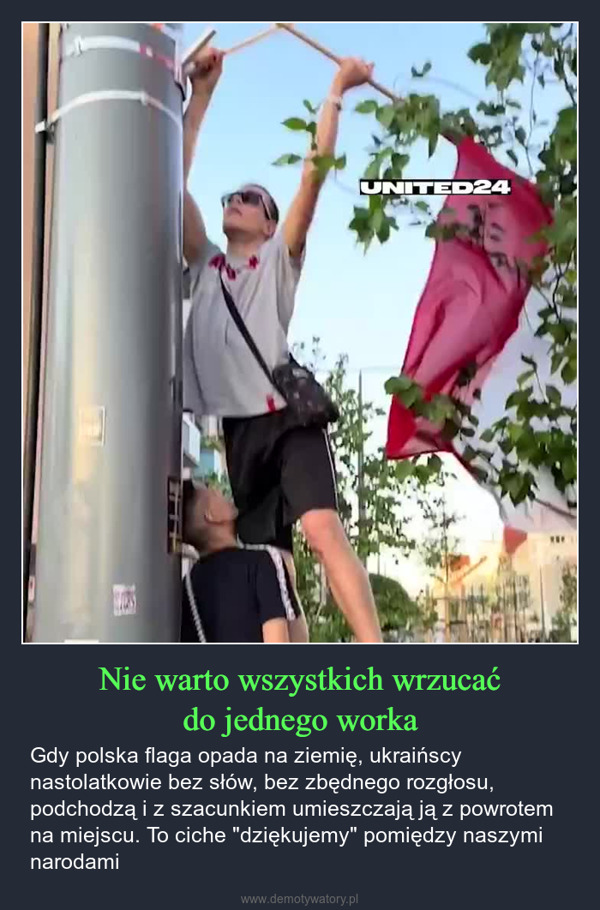 Nie warto wszystkich wrzucaćdo jednego worka – Gdy polska flaga opada na ziemię, ukraińscy nastolatkowie bez słów, bez zbędnego rozgłosu, podchodzą i z szacunkiem umieszczają ją z powrotem na miejscu. To ciche "dziękujemy" pomiędzy naszymi narodami video. malinovskii\_llia/TikTokUNITED24